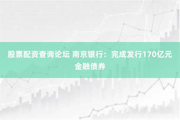 股票配资查询论坛 南京银行:完成发行170亿元金融债券